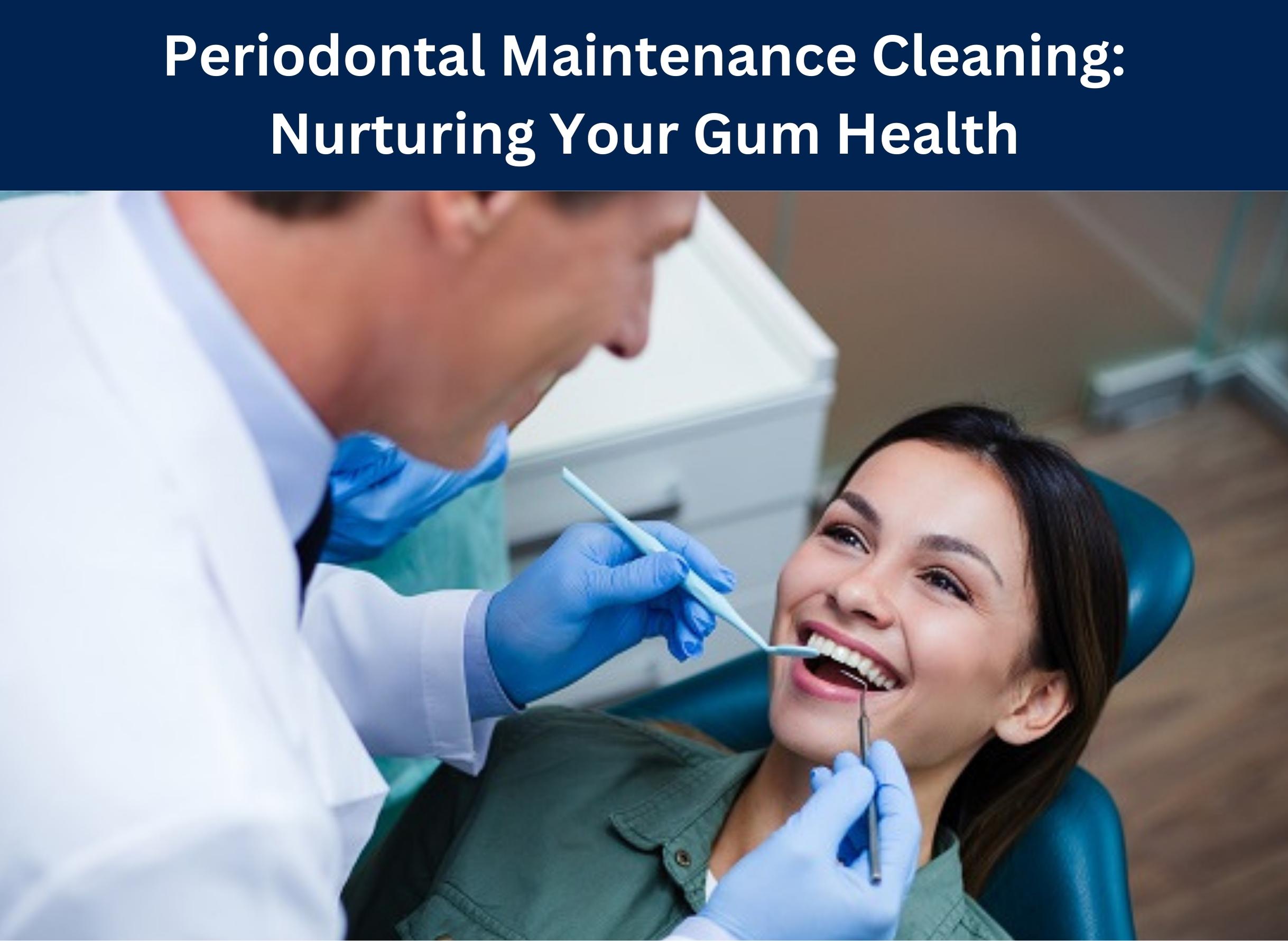 Periodontal Maintenance Cleaning: Nurturing Your Gum Health