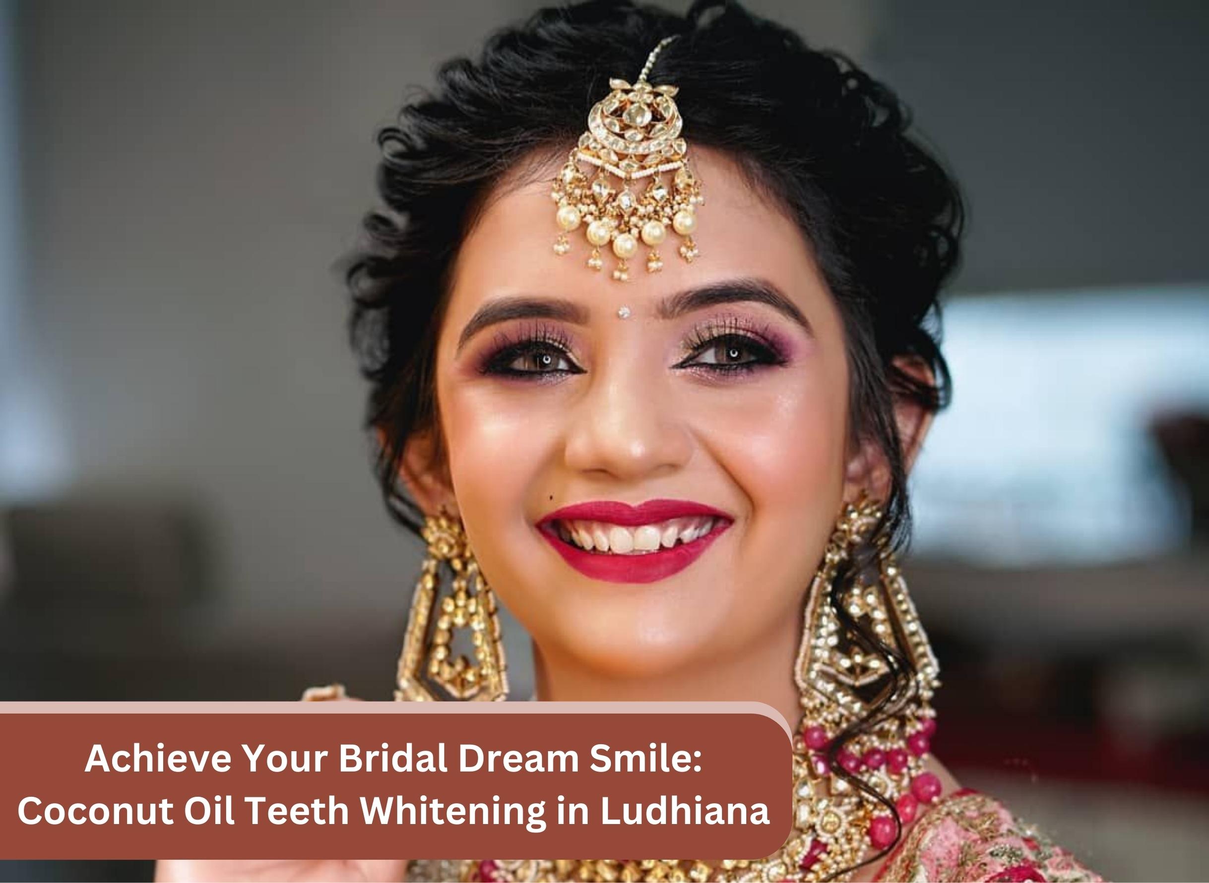 Achieve Your Bridal Dream Smile: Coconut Oil Teeth Whitening in Ludhiana