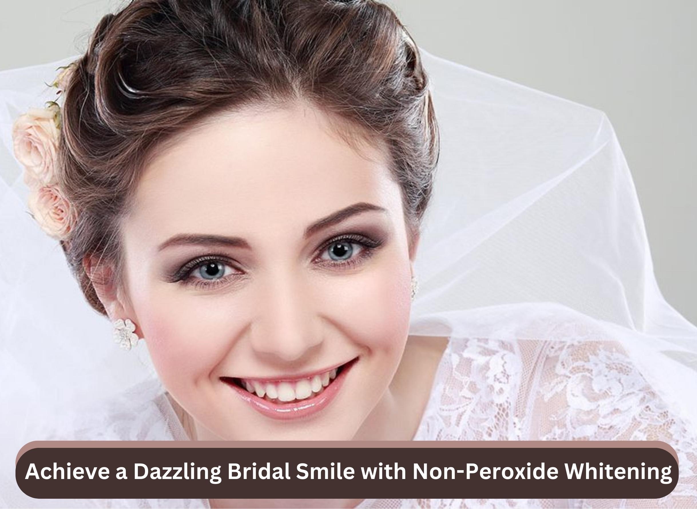 Achieve a Dazzling Bridal Smile with Non-Peroxide Whitening