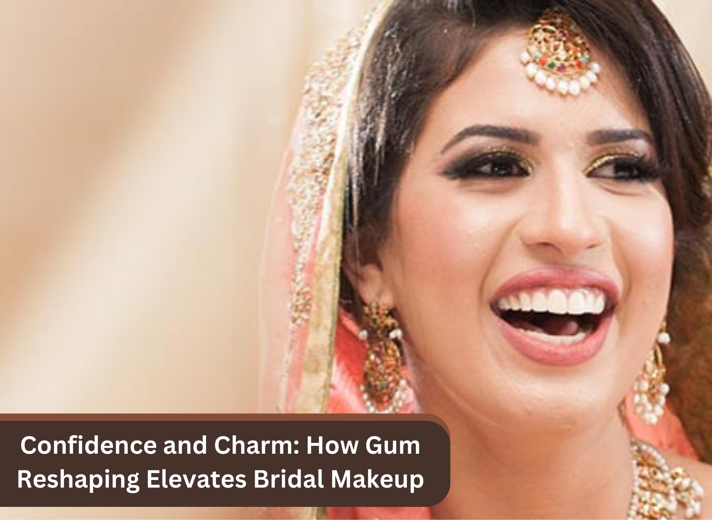 Confidence and Charm: How Gum Reshaping Elevates Bridal Makeup