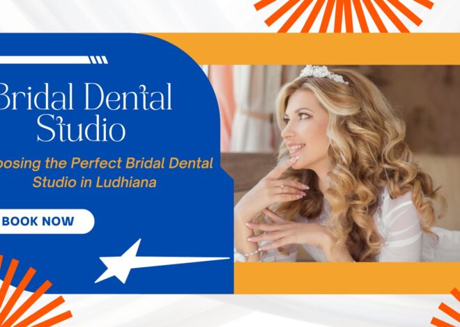 Choosing the Perfect Bridal Dental Studio in Ludhiana