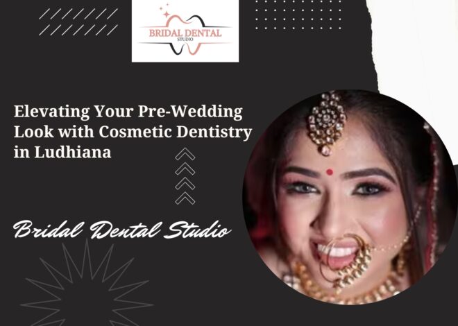 Elevating Your Pre-Wedding Look with Cosmetic Dentistry in Ludhiana