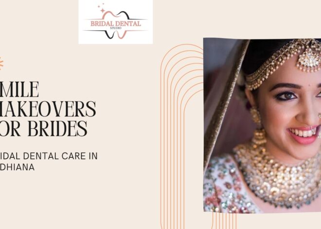 Smile Makeovers for Brides: Bridal Dental Care in Ludhiana